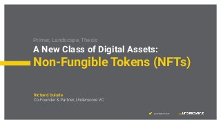 @underscorevc
Primer, Landscape, Thesis
A New Class of Digital Assets:
Non-Fungible Tokens (NFTs)
Richard Dulude
 