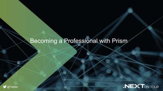 Becoming a Professional with Prism
@Twitter
 