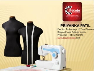 PRIYANKA PATIL
Fashion Technology 1st Year Diploma
Dezyne E’cole College ,Ajmer
Phone No - 0145-262479
www.dezynee’cole.com
 