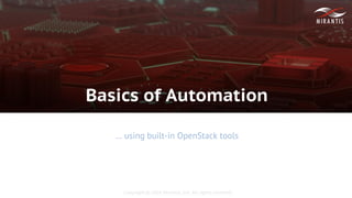 Copyright © 2016 Mirantis, Inc. All rights reserved
Basics of Automation
… using built-in OpenStack tools
 