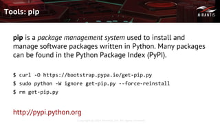 Copyright © 2016 Mirantis, Inc. All rights reserved
Tools: pip
pip is a package management system used to install and
manage software packages written in Python. Many packages
can be found in the Python Package Index (PyPI).
$ curl -O https://bootstrap.pypa.io/get-pip.py
$ sudo python -W ignore get-pip.py --force-reinstall
$ rm get-pip.py
http://pypi.python.org
 