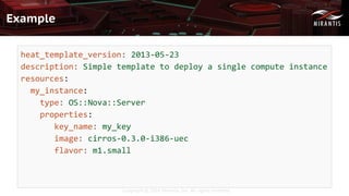 Copyright © 2016 Mirantis, Inc. All rights reserved
Example
heat_template_version: 2013-05-23
description: Simple template to deploy a single compute instance
resources:
my_instance:
type: OS::Nova::Server
properties:
key_name: my_key
image: cirros-0.3.0-i386-uec
flavor: m1.small
 