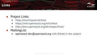 Copyright © 2016 Mirantis, Inc. All rights reserved
Links
● Project Links:
● https://launchpad.net/heat
● https://wiki.openstack.org/wiki/Heat
● http://docs.openstack.org/developer/heat/
● MailingList:
● openstack-dev@openstack.org with [Heat] in the subject
 