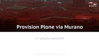 Copyright © 2016 Mirantis, Inc. All rights reserved
Provision Plone via Murano
or ...going for a good stuff!
 