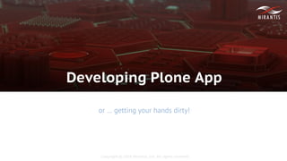 Copyright © 2016 Mirantis, Inc. All rights reserved
Developing Plone App
or … getting your hands dirty!
 