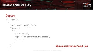 Copyright © 2016 Mirantis, Inc. All rights reserved
HelloWorld: Deploy
Deploy
$ vi input.js
[{
"op": "add", "path": "/-",
"value": {
"?": {
"name": "Demo",
"type": "com.yourdomain.HelloWorld",
"id": "42"
}
}
}]
http://q.melikyan.me/input-json
 