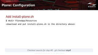 Copyright © 2016 Mirantis, Inc. All rights reserved
Plone: Configuration
Checkout sources for step #8 - git checkout step8
Add install-plone.sh
$ mkdir PloneApp/Resources
<download and put install-plone.sh in the directory above>
 