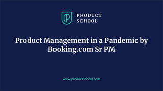www.productschool.com
Product Management in a Pandemic by
Booking.com Sr PM
 