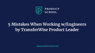 www.productschool.com
5 Mistakes When Working w/Engineers
by TransferWise Product Leader
 