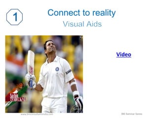 Connect to reality 
www.bmconsultantsindia.com 
Video 
BM Seminar Series 
 