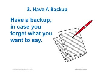 3. Have A Backup 
Have a backup, 
in case you 
forget what you 
want to say. 
www.bmconsultantsindia.com BM Seminar Series 
 