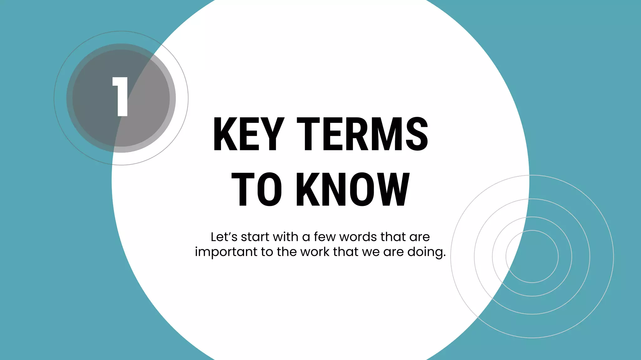 KEY TERMS
TO KNOW
Let’s start with a few words that are
important to the work that we are doing.
1
 