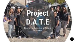 Project
D.A.T.E
Discovering Alternatives for Today’s
Encounters
1
 