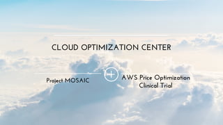 Project MOSAIC AWS Price Optimization
Clinical Trial
CLOUD OPTIMIZATION CENTER
 