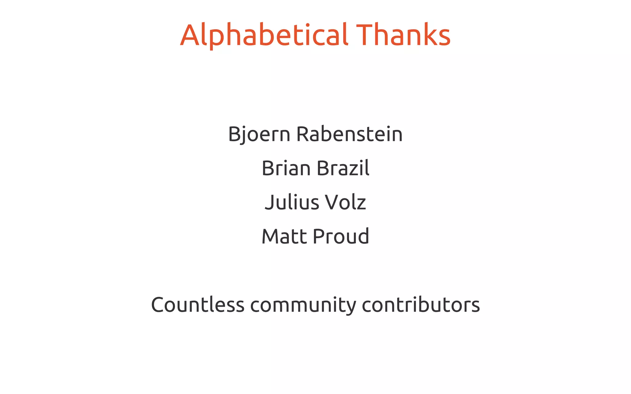 Bjoern Rabenstein
Brian Brazil
Julius Volz
Matt Proud
Countless community contributors
Alphabetical Thanks
 