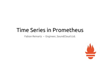 Time Series in Prometheus
Fabian Reinartz – Engineer, SoundCloud Ltd.
 