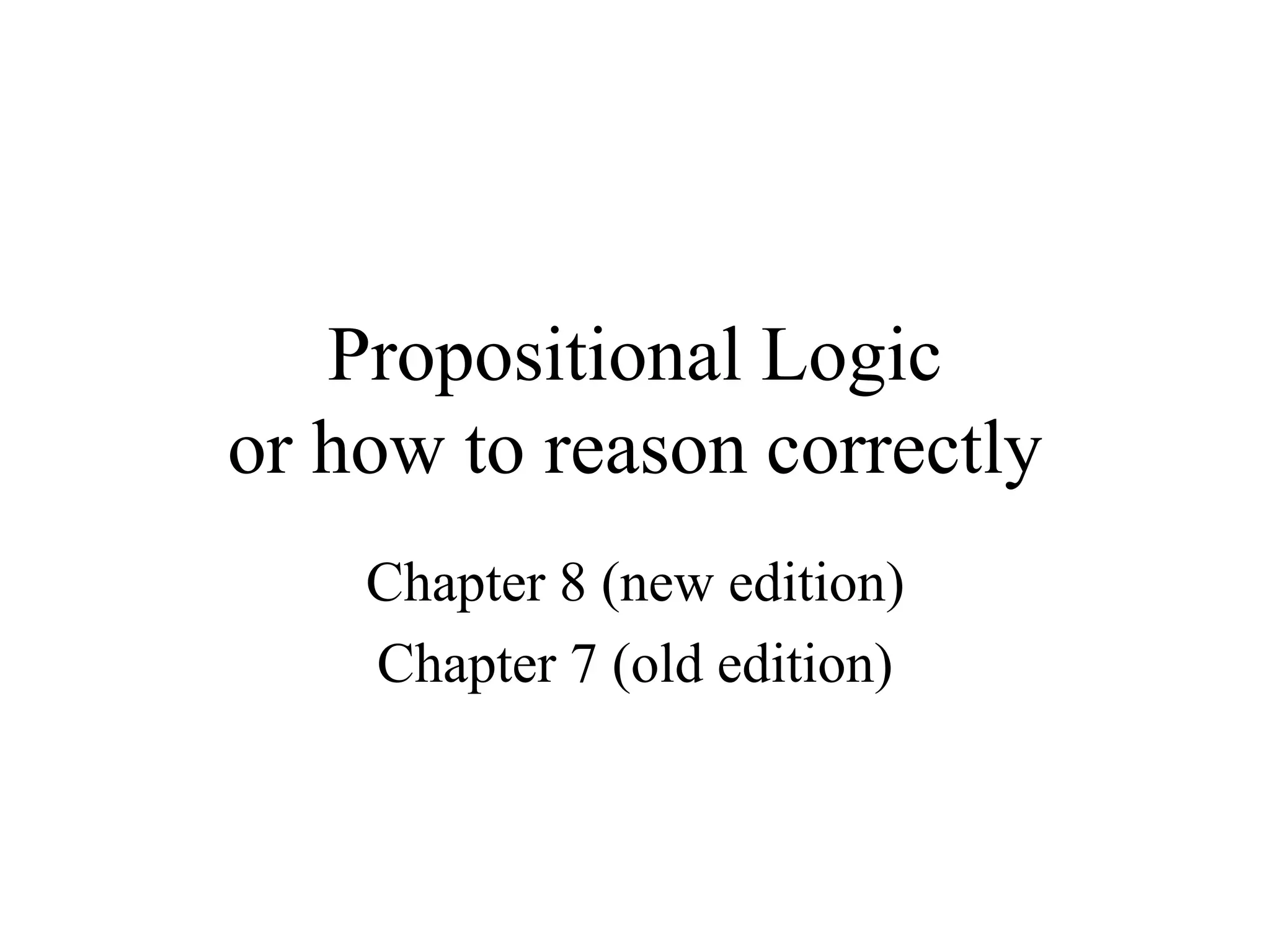 Propositional Logic
or how to reason correctly
Chapter 8 (new edition)
Chapter 7 (old edition)
 