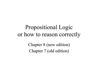 Propositional Logic
or how to reason correctly
Chapter 8 (new edition)
Chapter 7 (old edition)
 