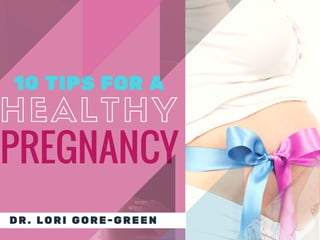 PREGNANCY
HEALTHY
10 TIPS FOR A
DR. LORI GORE-GREEN
 
