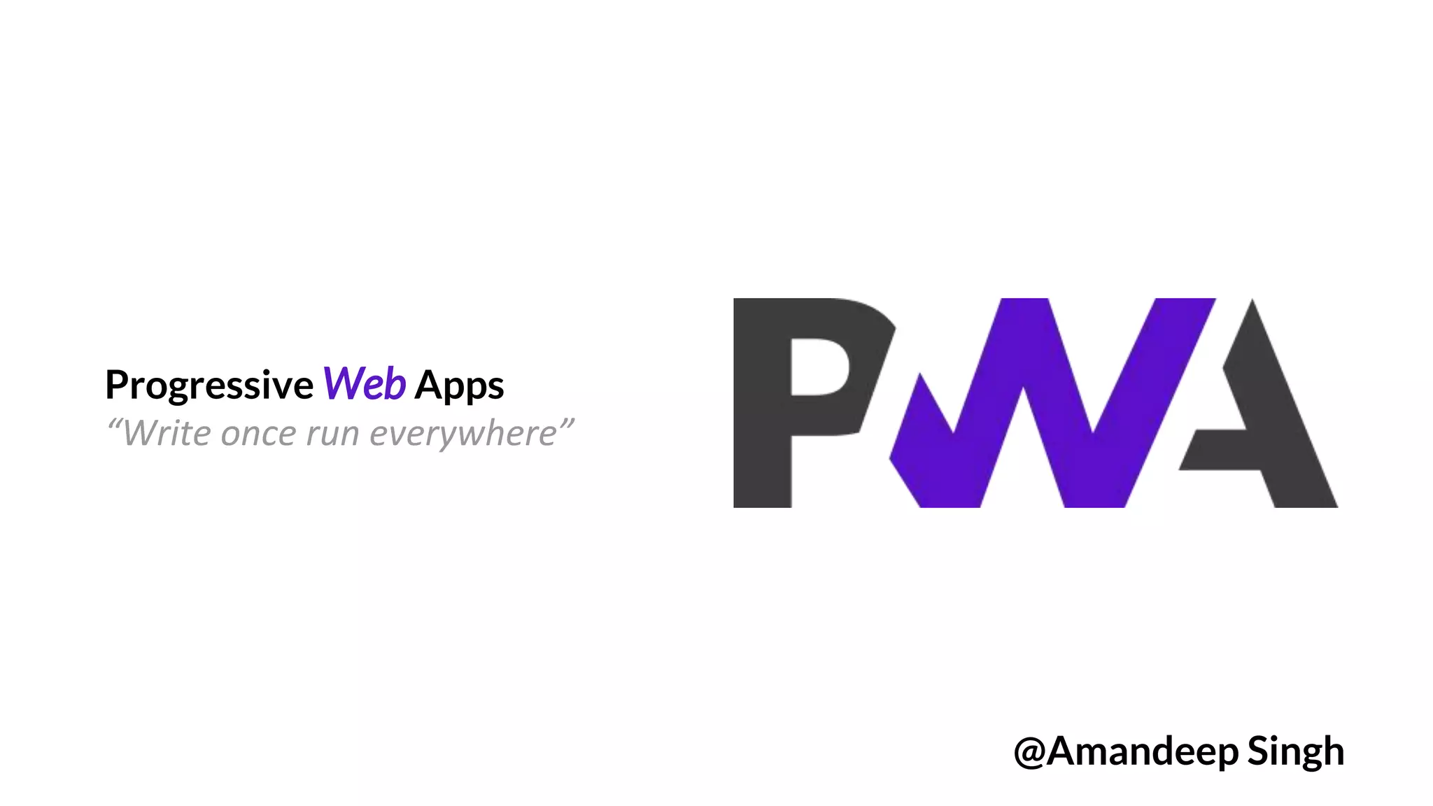 Progressive Web Apps
“Write once run everywhere”
@Amandeep Singh
 
