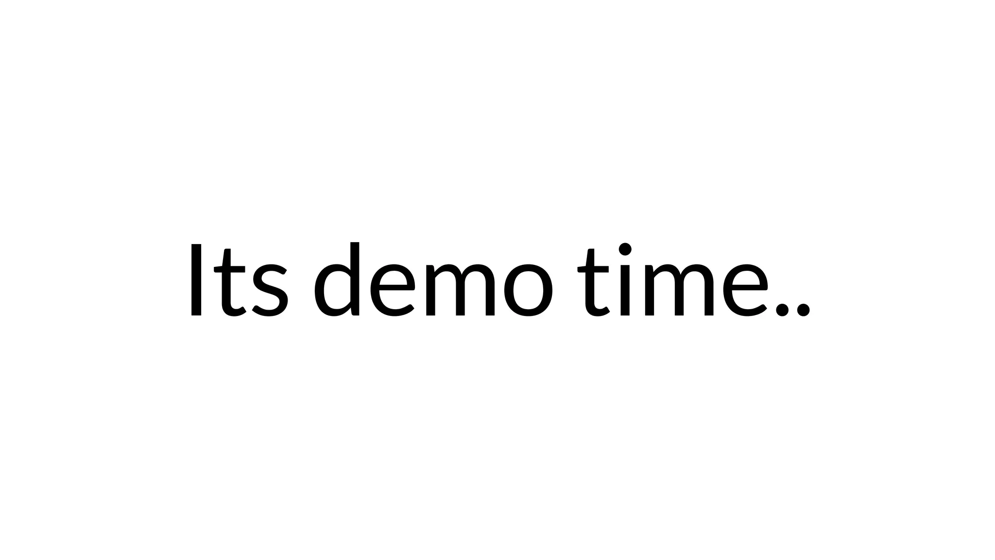 Its demo time..
 