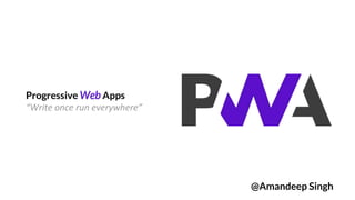 Progressive Web Apps
“Write once run everywhere”
@Amandeep Singh
 