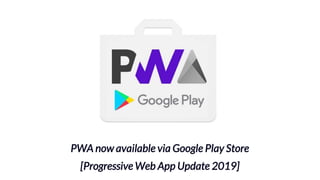 PWA now available via Google Play Store
[Progressive Web App Update 2019]
 