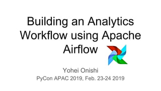 Building an Analytics
Workflow using Apache
Airflow
Yohei Onishi
PyCon APAC 2019, Feb. 23-24 2019
 