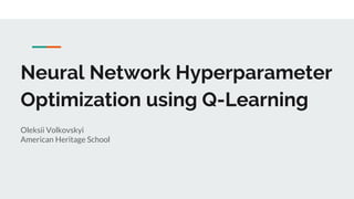 Neural Network Hyperparameter
Optimization using Q-Learning
Oleksii Volkovskyi
American Heritage School