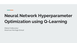 Neural Network Hyperparameter
Optimization using Q-Learning
Oleksii Volkovskyi
American Heritage School
 