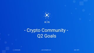 - Crypto Community -
Q2 Goals
yoel.rivelis@kik.comCommunity April 2018
 