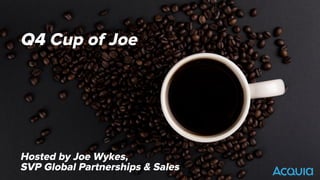 ©2016 Acquia Inc. — Conﬁdential and Proprietary
Q4 Cup of Joe
Hosted by Joe Wykes,
SVP Global Partnerships & Sales
 