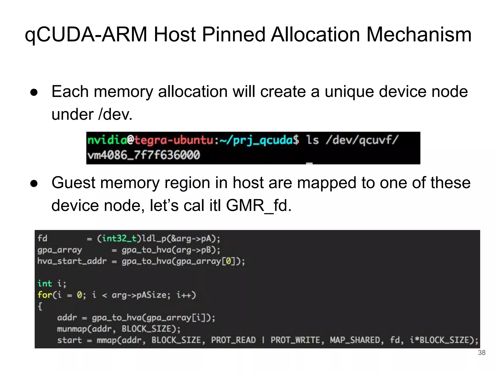 qCUDA-ARM Host Pinned Allocation Mechanism 38 ● Each memory allocation will create a unique device node under /dev. ● Guest memory region in host are mapped to one of these device node, let’s cal itl GMR_fd. 