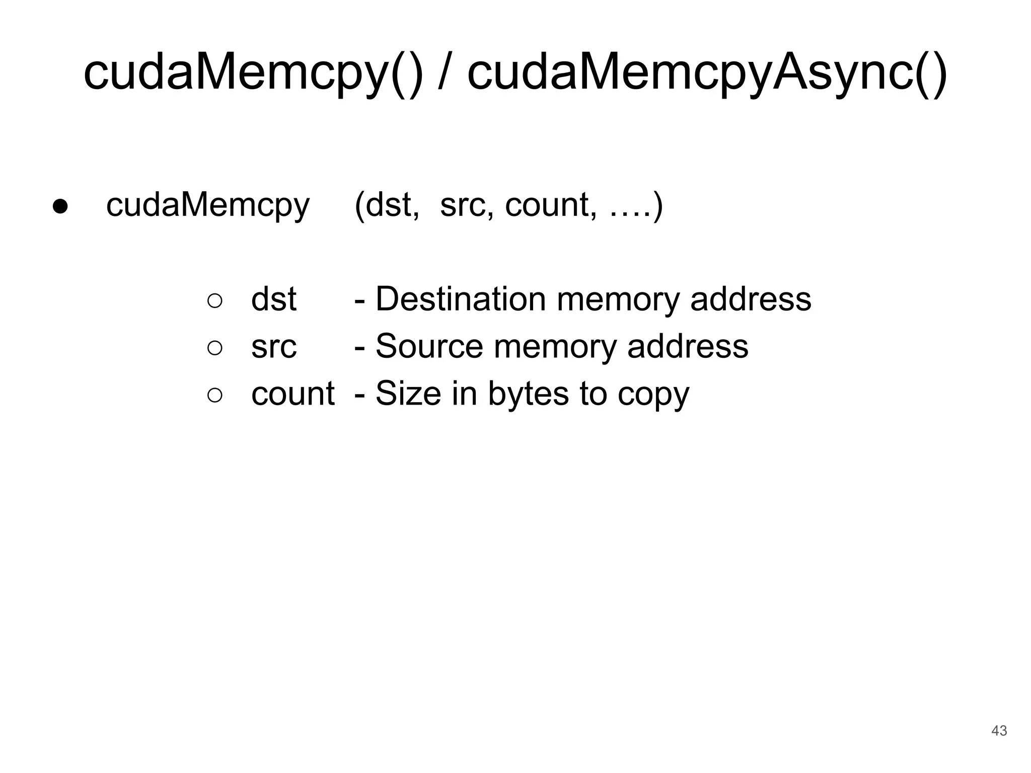 cudaMemcpy() / cudaMemcpyAsync() 43 ● cudaMemcpy (dst, src, count, ….) ○ dst - Destination memory address ○ src - Source memory address ○ count - Size in bytes to copy 