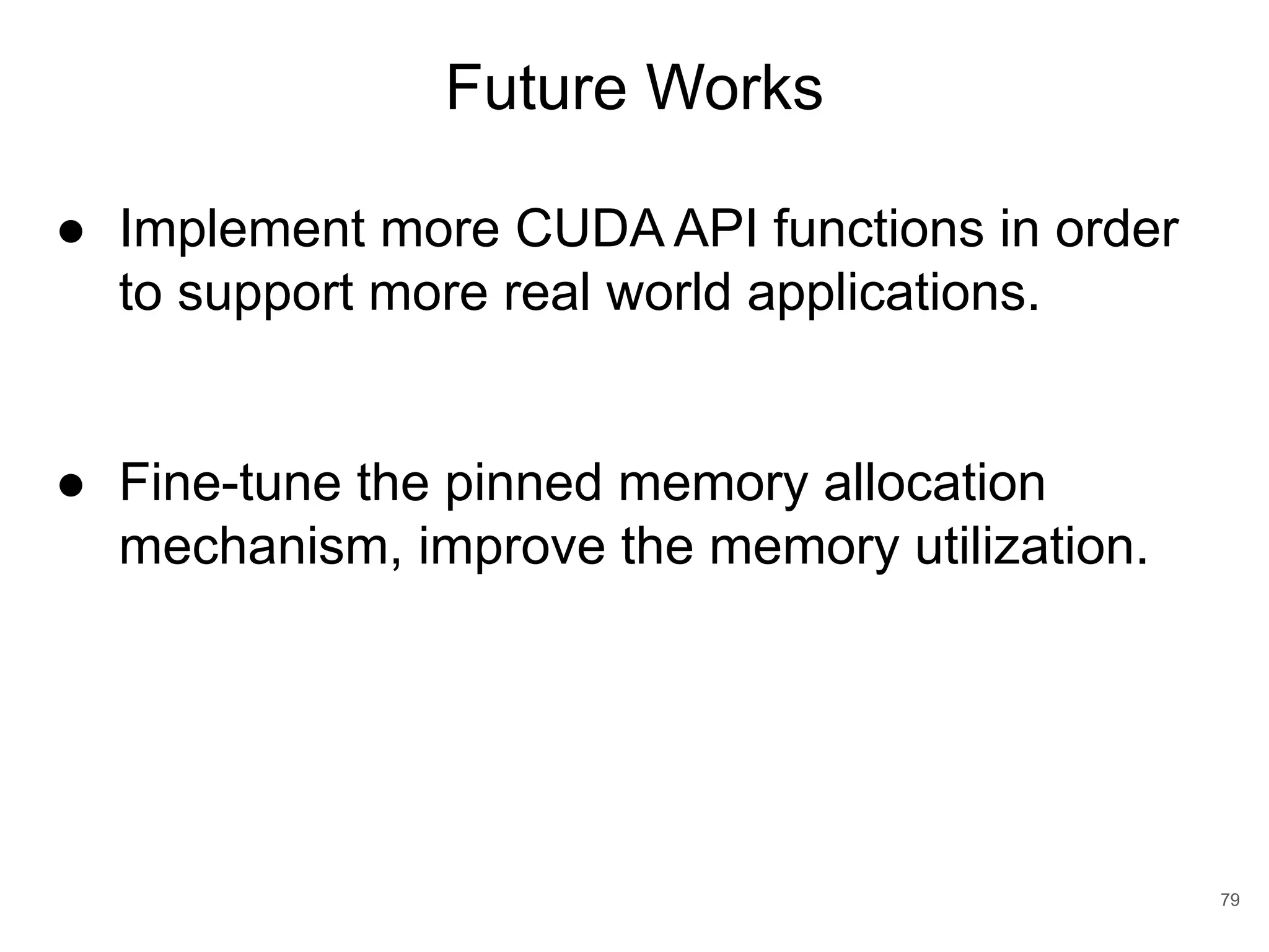 Future Works 79 ● Implement more CUDA API functions in order to support more real world applications. ● Fine-tune the pinned memory allocation mechanism, improve the memory utilization. 