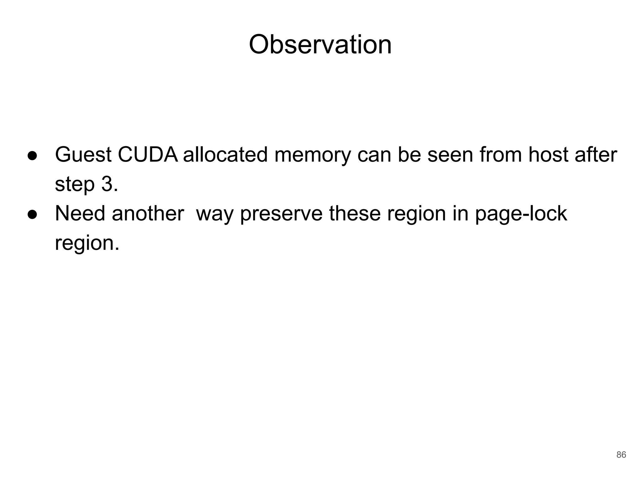 Observation 86 ● Guest CUDA allocated memory can be seen from host after step 3. ● Need another way preserve these region in page-lock region. 