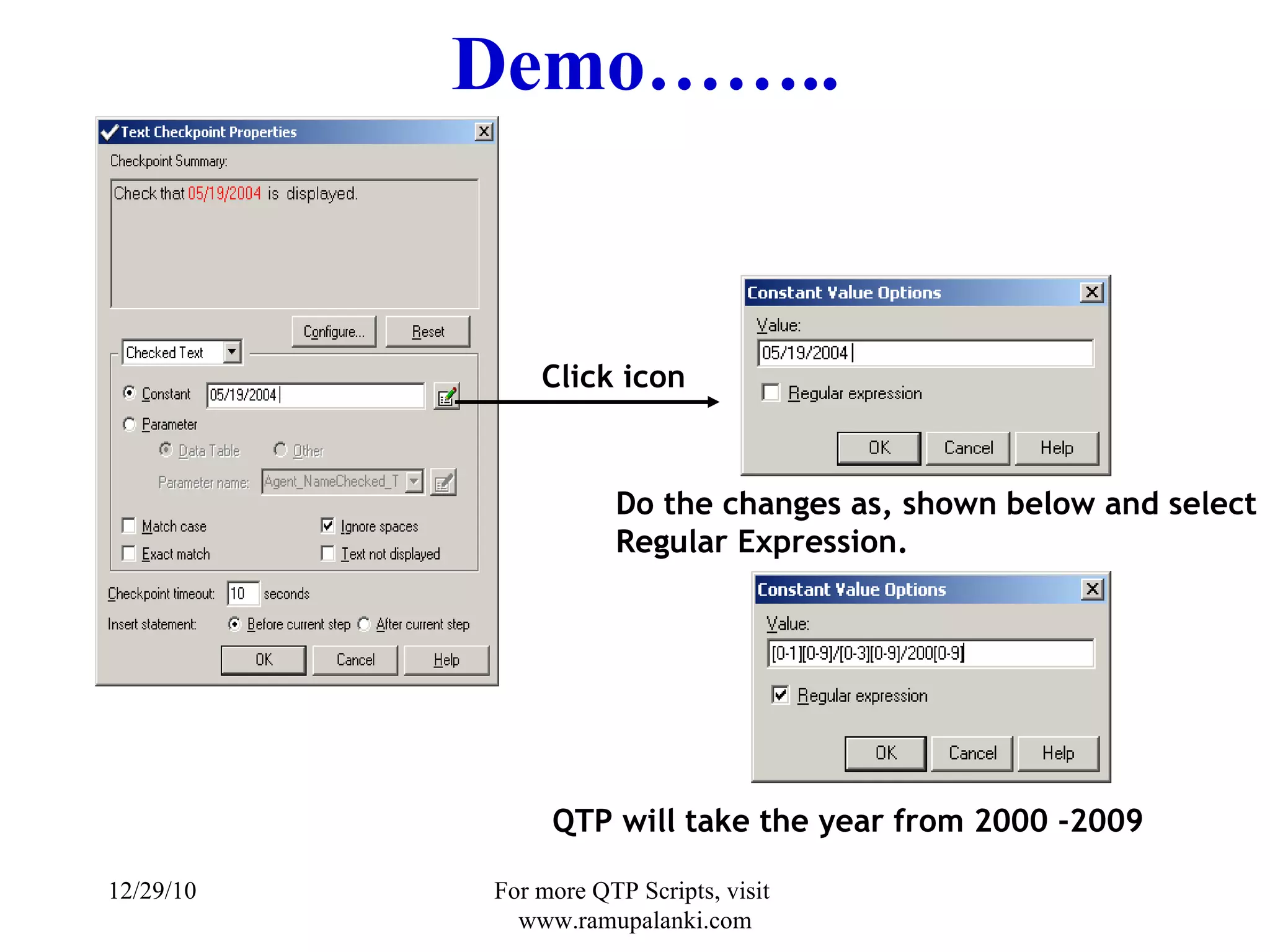 Demo…….. Click icon Do the changes as, shown below and select Regular Expression. QTP will take the year from 2000 -2009 12/29/10 For more QTP Scripts, visit  www.ramupalanki.com 