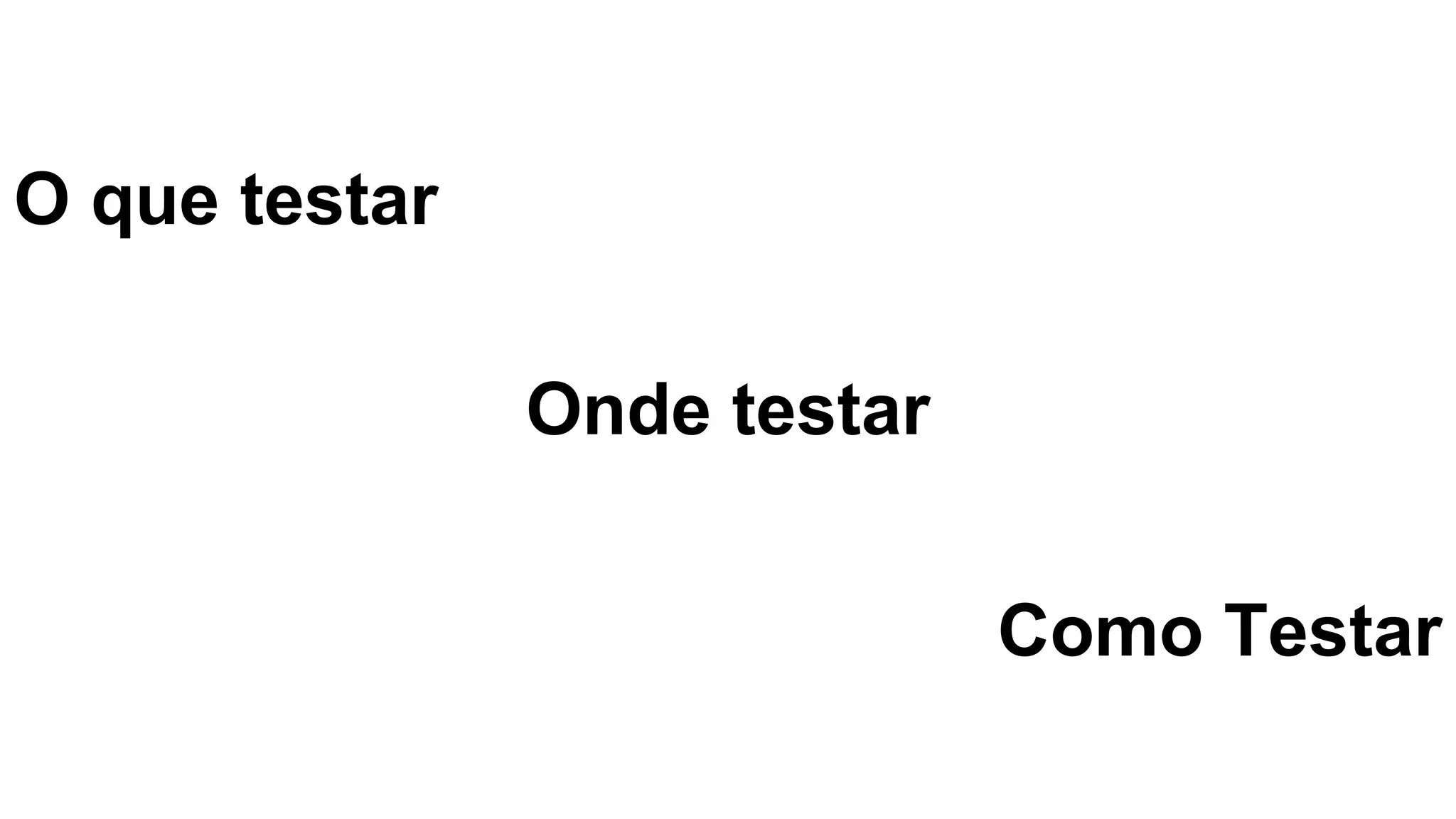 O que testar
Onde testar
Como Testar
 
