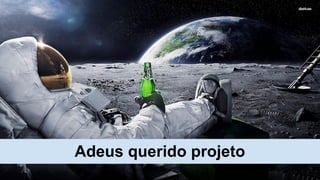 Adeus querido projeto
 