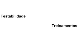 Testabilidade
Treinamentos
 