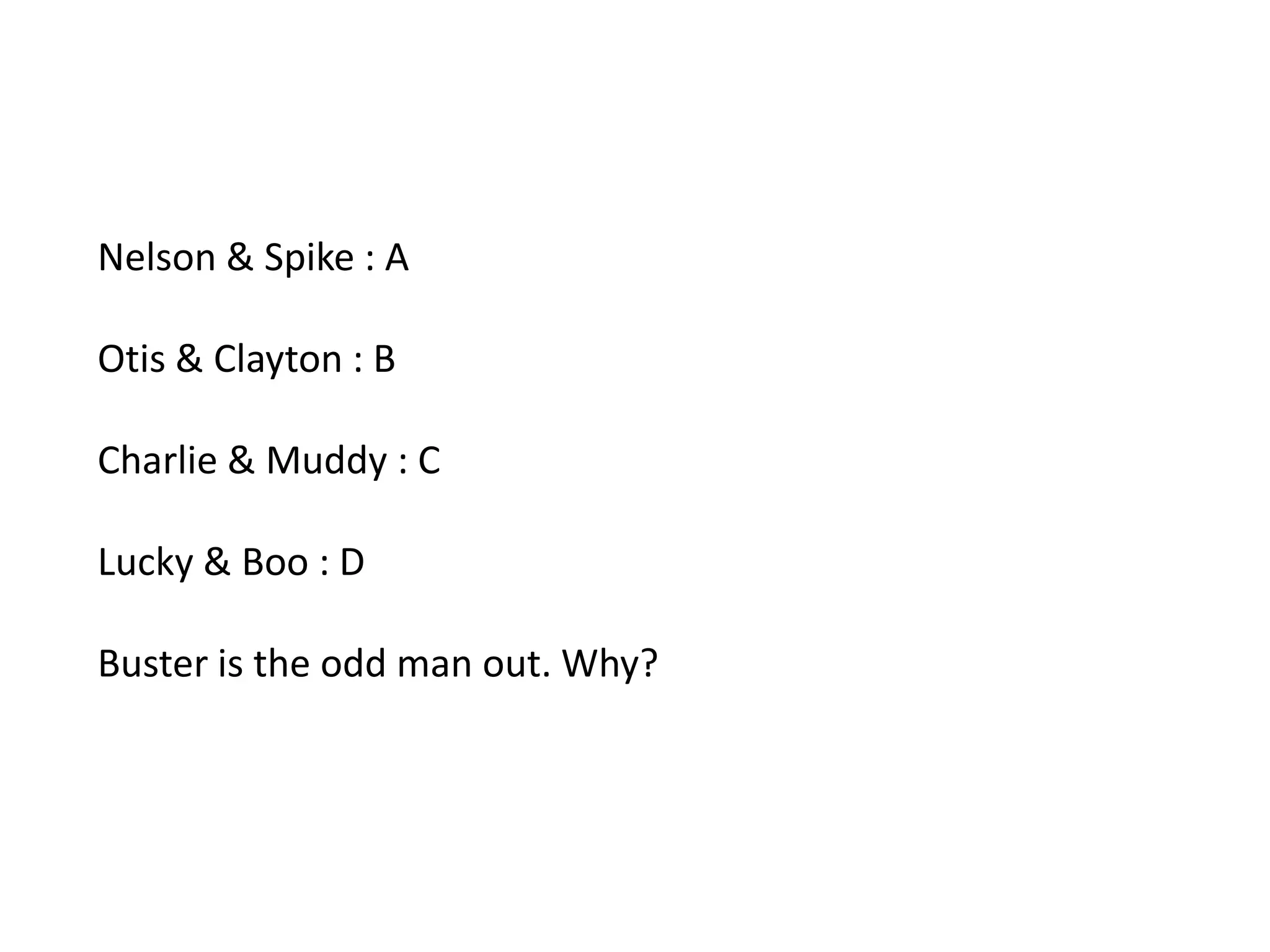 Nelson & Spike : AOtis & Clayton : BCharlie & Muddy : CLucky & Boo : D Buster is the odd man out. Why?