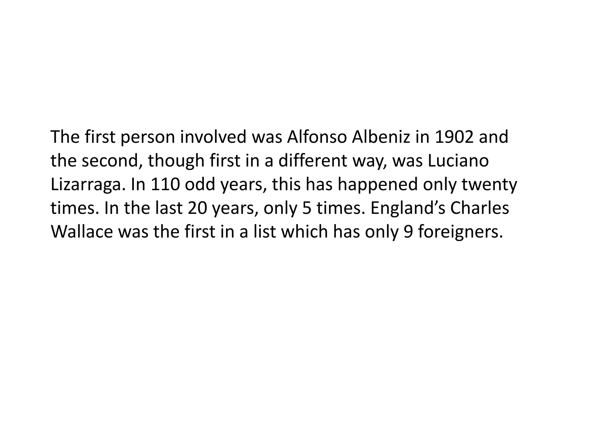 The first person involved was Alfonso Albeniz in 1902 and the second, though first in a different way, was Luciano Lizarraga. In 110 odd years, this has happened only twenty times. In the last 20 years, only 5 times. England’s Charles Wallace was the first in a list which has only 9 foreigners. 