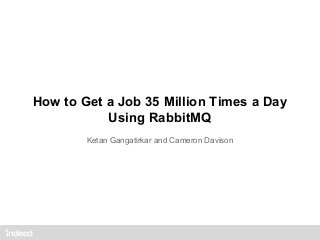 How to Get a Job 35 Million Times a Day
Using RabbitMQ
Ketan Gangatirkar and Cameron Davison
 