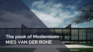 The peak of Modernism:
MIES VAN DER ROHE
Amrutha.G
 
