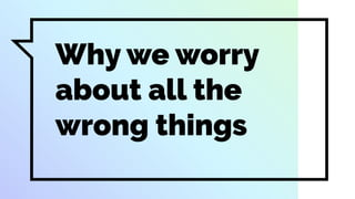 Why we worry
about all the
wrong things
 