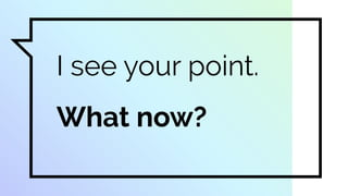 I see your point.
What now?
 