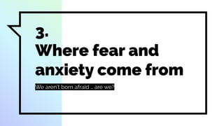 3.
Where fear and
anxiety come from
We aren’t born afraid … are we?
 