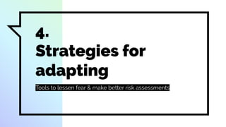 4.
Strategies for
adapting
Tools to lessen fear & make better risk assessments
 