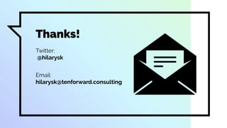 Thanks!
Twitter:
@hilarysk
Email:
hilarysk@tenforward.consulting
 