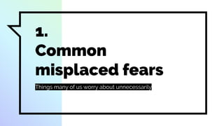 1.
Common
misplaced fears
Things many of us worry about unnecessarily
 